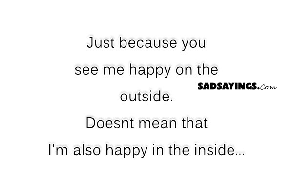 ust because you see me happy on the outside - SadSayings.com