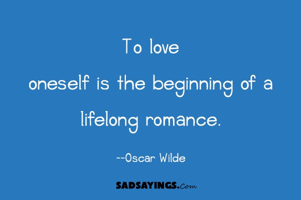 “To love oneself is the beginning of a lifelong romance.” - SadSayings.com