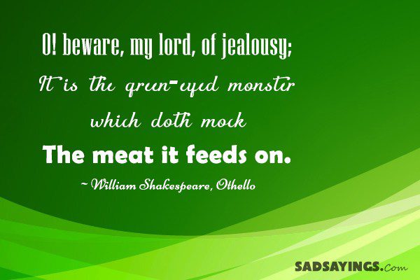 O! beware, my lord, of jealousy; It is the green-eyed monster ...